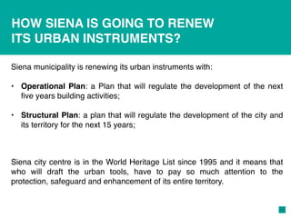 HOW SIENA IS GOING TO RENEW
ITS URBAN INSTRUMENTS?
Siena municipality is renewing its urban instruments with:
• Operationa...